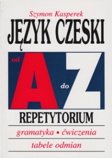 Jzyk czeski od A do Z - Repetytorium - Gramatyka, wiczenia, tabele odmian