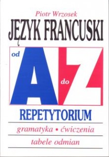 Jzyk francuski od A do Z - Repetytorium - Gramatyka, wiczenia, tabele odmian