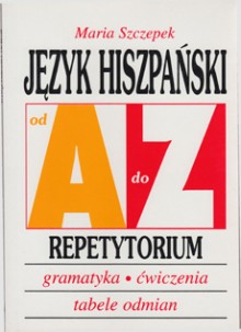 Jzyk hiszpaski od A do Z - Repetytorium - Gramatyka, wiczenia, tabele odmian